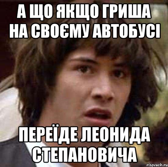 А що якщо Гриша на своєму автобусі переїде Леонида Степановича, Мем А что если (Киану Ривз)