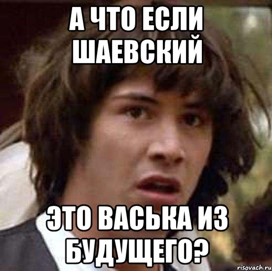 А что если Шаевский Это Васька из будущего?, Мем А что если (Киану Ривз)