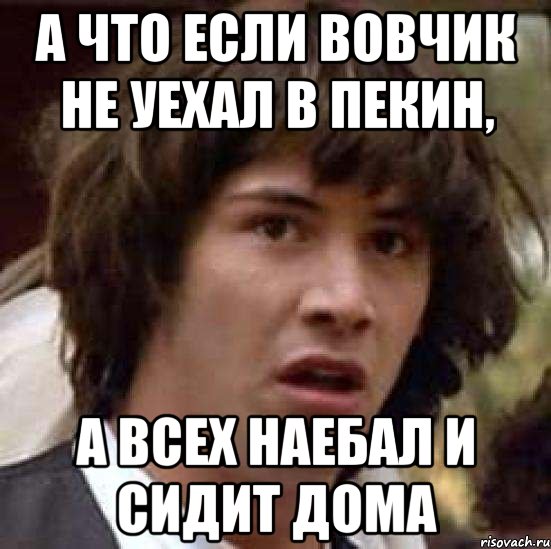 а что если Вовчик не уехал в Пекин, а всех наебал и сидит дома, Мем А что если (Киану Ривз)