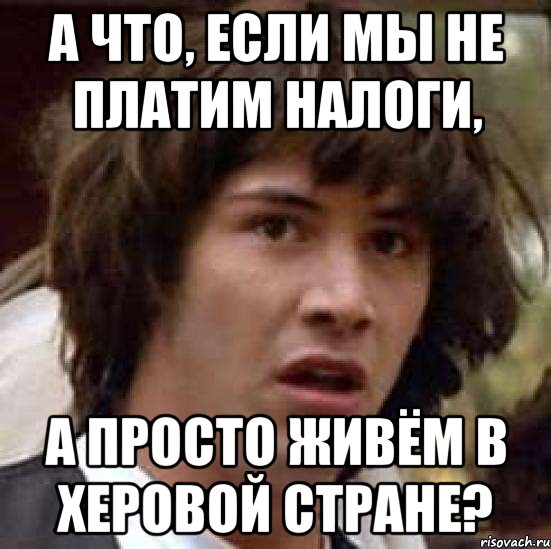 А что, если мы не платим налоги, а просто живём в херовой стране?, Мем А что если (Киану Ривз)