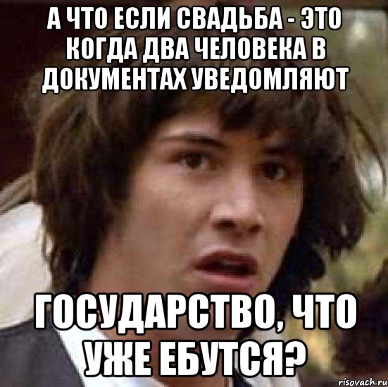 а что если свадьба - это когда два человека в документах уведомляют государство, что уже ебутся?, Мем А что если (Киану Ривз)