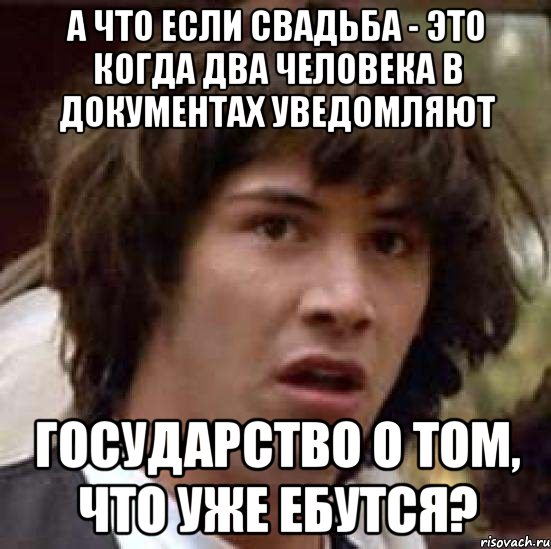 а что если свадьба - это когда два человека в документах уведомляют государство о том, что уже ебутся?, Мем А что если (Киану Ривз)