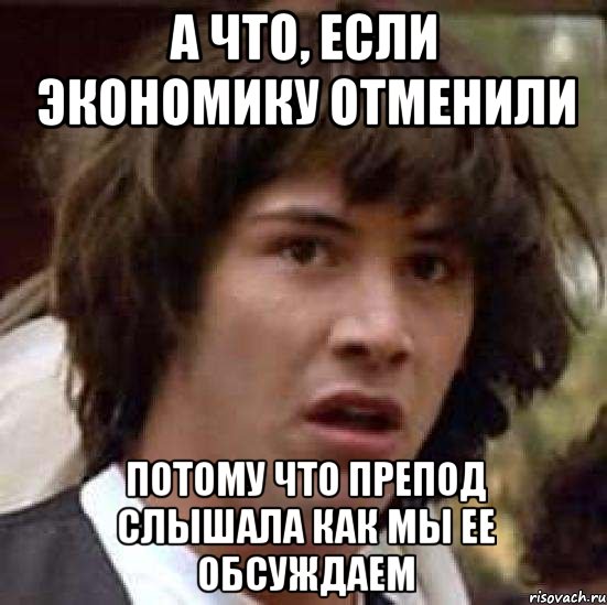 А что, если экономику отменили потому что препод слышала как мы ее обсуждаем, Мем А что если (Киану Ривз)