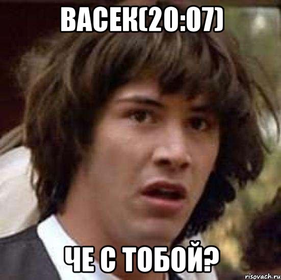 Васек(20:07) Че с тобой?, Мем А что если (Киану Ривз)