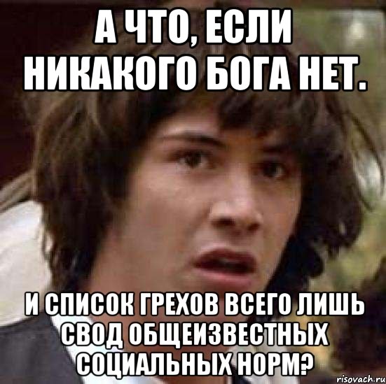 А что, если никакого Бога нет. И список грехов всего лишь свод общеизвестных социальных норм?, Мем А что если (Киану Ривз)