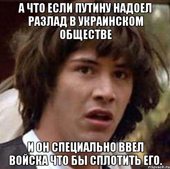 А что если Путину надоел разлад в украинском обществе и он специально ввел войска что бы сплотить его., Мем А что если (Киану Ривз)