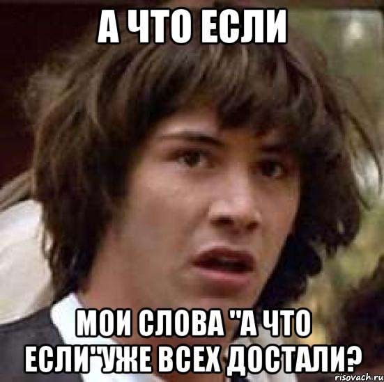 А что если Мои слова "а что если"уже всех достали?, Мем А что если (Киану Ривз)