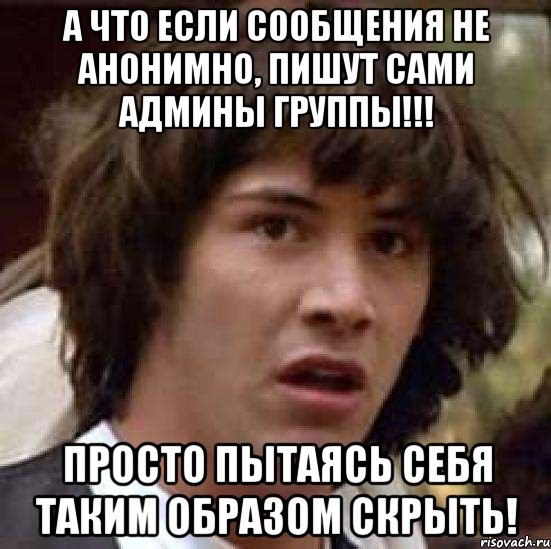 А что если сообщения не анонимно, пишут сами админы группы!!! Просто пытаясь себя таким образом скрыть!, Мем А что если (Киану Ривз)