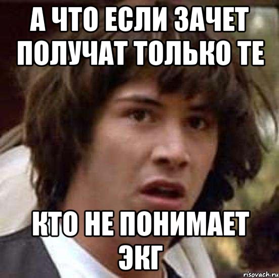 А что если зачет получат только те кто не понимает ЭКГ, Мем А что если (Киану Ривз)