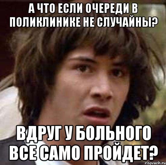 А что если очереди в поликлинике не случайны? вдруг у больного все само пройдет?, Мем А что если (Киану Ривз)