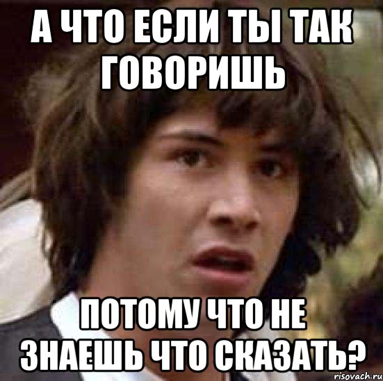 а что если ты так говоришь потому что не знаешь что сказать?, Мем А что если (Киану Ривз)