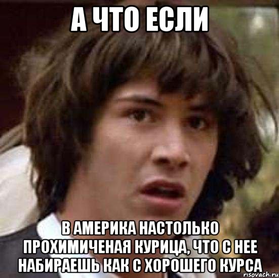 А что если в Америка настолько прохимиченая курица, что с нее набираешь как с хорошего курса, Мем А что если (Киану Ривз)