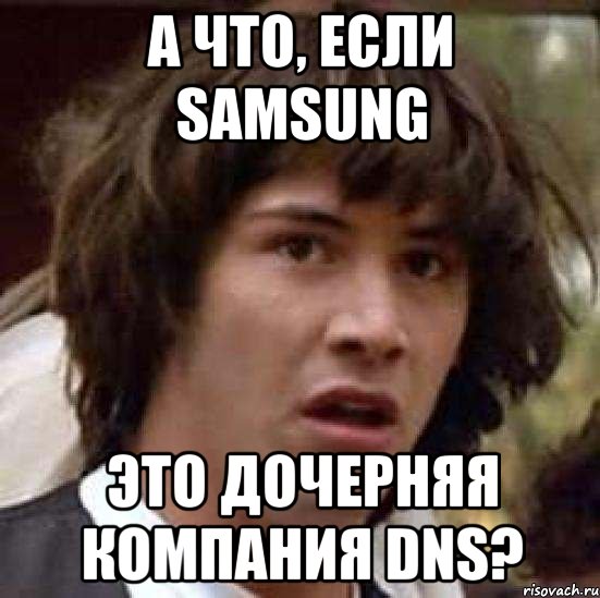 А ЧТО, ЕСЛИ SAMSUNG ЭТО ДОЧЕРНЯЯ КОМПАНИЯ DNS?, Мем А что если (Киану Ривз)