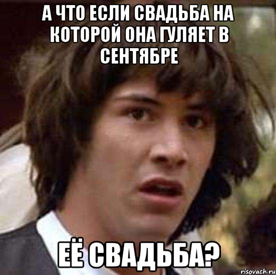 А что если свадьба на которой она гуляет в сентябре Её свадьба?, Мем А что если (Киану Ривз)