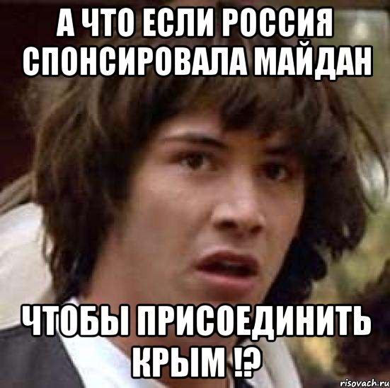 а что если Россия спонсировала майдан чтобы присоединить Крым !?, Мем А что если (Киану Ривз)