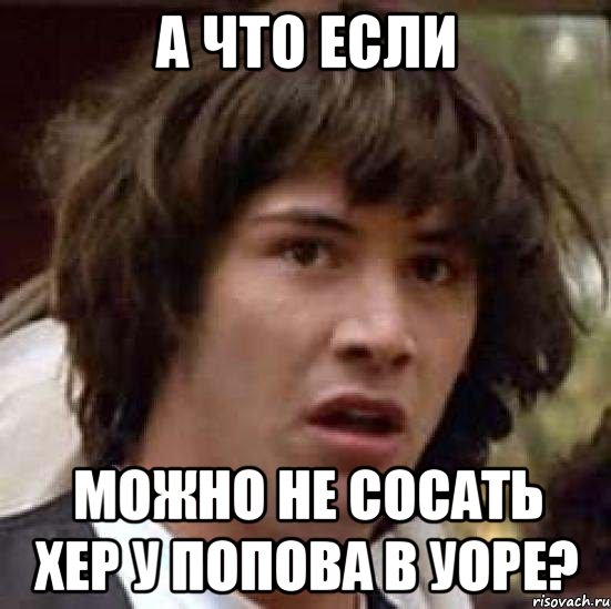 А что если Можно не сосать хер у попова в уоре?, Мем А что если (Киану Ривз)