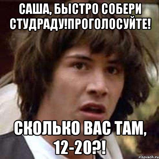 Саша, быстро собери студраду!Проголосуйте! Сколько вас там, 12-20?!, Мем А что если (Киану Ривз)