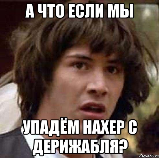 А что если мы упадём нахер с дерижабля?, Мем А что если (Киану Ривз)