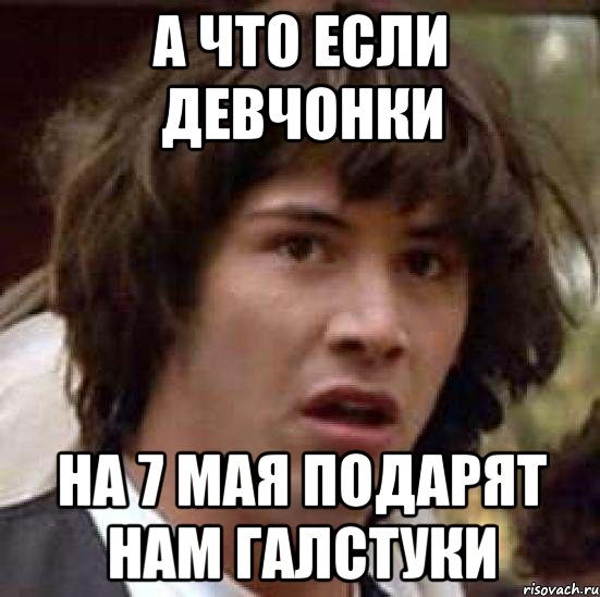 а что если девчонки на 7 мая подарят нам галстуки, Мем А что если (Киану Ривз)