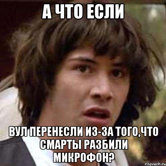 А что если ВУЛ перенесли из-за того,что смарты разбили микрофон?, Мем А что если (Киану Ривз)