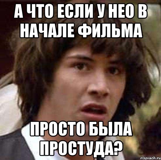 а что если у нео в начале фильма просто была простуда?, Мем А что если (Киану Ривз)