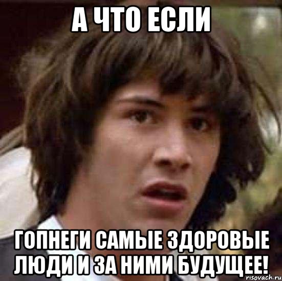 А что если Гопнеги самые здоровые люди и за ними будущее!, Мем А что если (Киану Ривз)