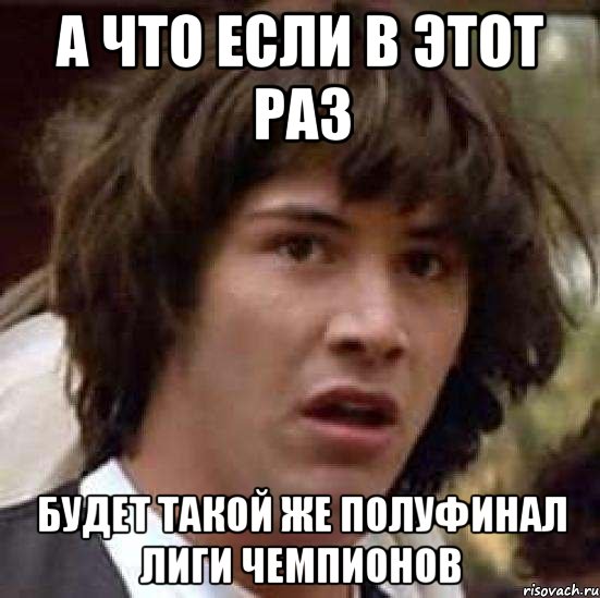 А что если в этот раз Будет такой же полуфинал лиги чемпионов, Мем А что если (Киану Ривз)