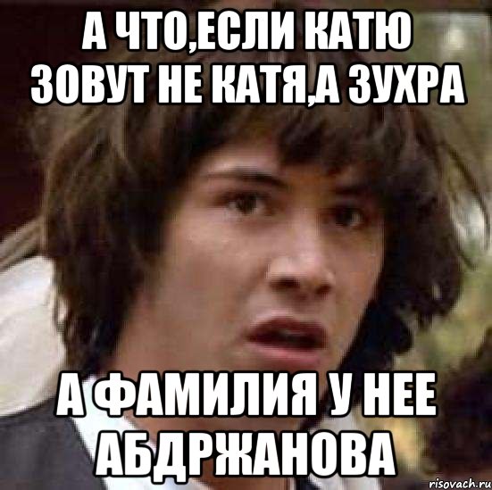 А что,если Катю зовут не Катя,а Зухра А фамилия у нее Абдржанова, Мем А что если (Киану Ривз)