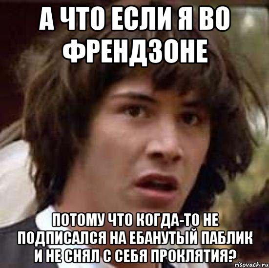 А что если я во френдзоне потому что когда-то не подписался на ебанутый паблик и не снял с себя проклятия?, Мем А что если (Киану Ривз)