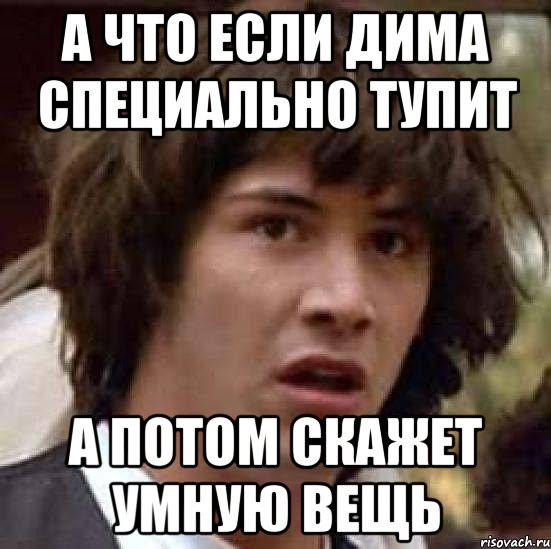 а что если Дима специально тупит а потом скажет умную вещь, Мем А что если (Киану Ривз)