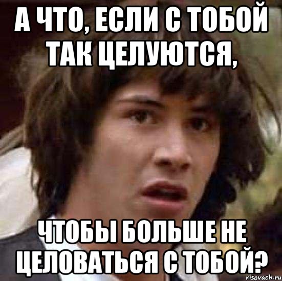 А что, если с тобой так целуются, Чтобы больше не целоваться с тобой?, Мем А что если (Киану Ривз)