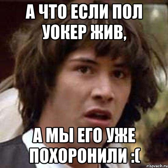 А что если Пол Уокер жив, а мы его уже похоронили :(, Мем А что если (Киану Ривз)