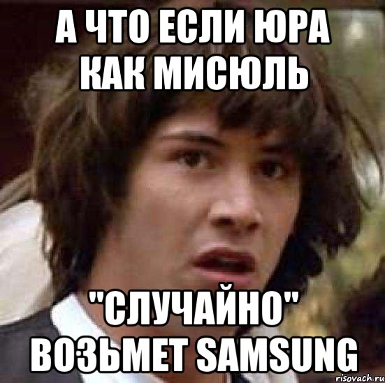 А что если Юра как Мисюль "Случайно" возьмет Samsung, Мем А что если (Киану Ривз)