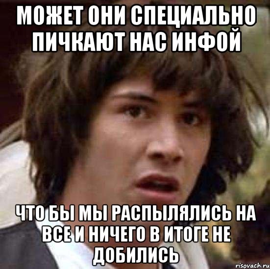 может они специально пичкают нас инфой что бы мы распылялись на все и ничего в итоге не добились, Мем А что если (Киану Ривз)