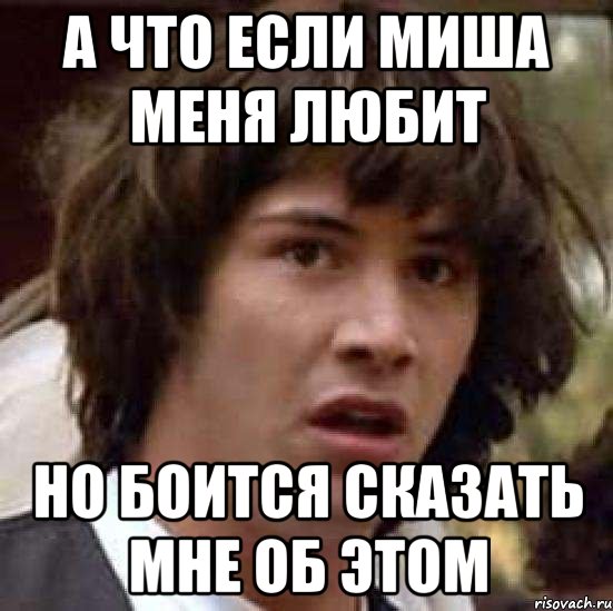 а что если миша меня любит но боится сказать мне об этом, Мем А что если (Киану Ривз)