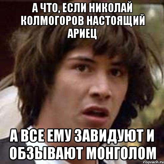 а что, если Николай Колмогоров настоящий ариец а все ему завидуют и обзывают монголом, Мем А что если (Киану Ривз)