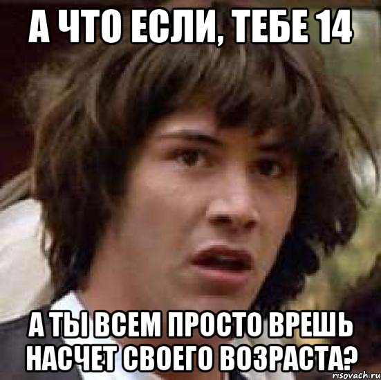 А что если, тебе 14 а ты всем просто врешь насчет своего возраста?, Мем А что если (Киану Ривз)