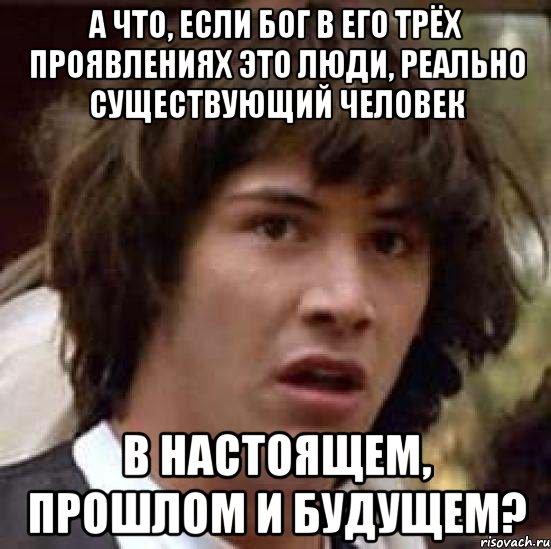 А что, если Бог в его трёх проявлениях это люди, реально существующий человек в настоящем, прошлом и будущем?, Мем А что если (Киану Ривз)