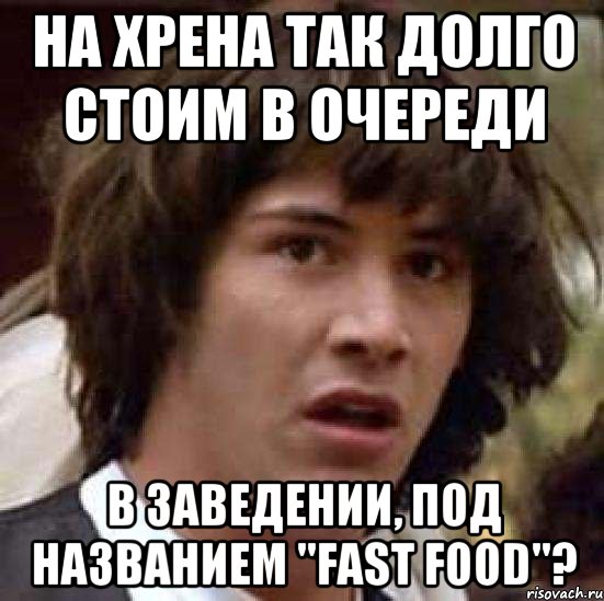 на хрена так долго стоим в очереди в заведении, под названием "fast food"?, Мем А что если (Киану Ривз)