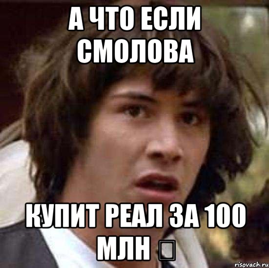 А что если Смолова Купит реал за 100 млн €, Мем А что если (Киану Ривз)