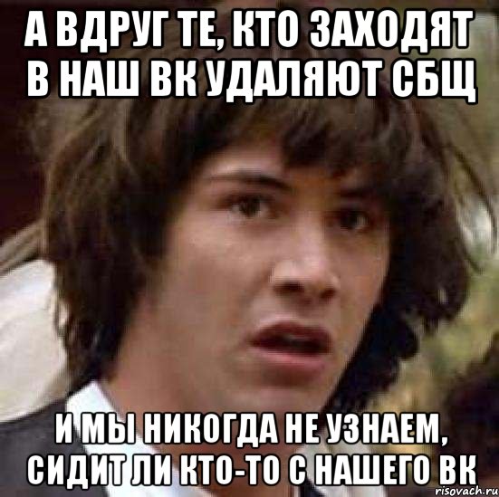 А вдруг те, кто заходят в наш вк удаляют сбщ И мы никогда не узнаем, сидит ли кто-то с нашего вк, Мем А что если (Киану Ривз)