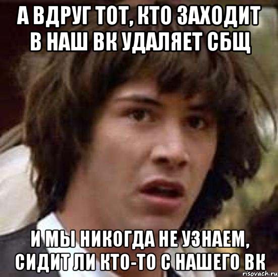 А вдруг тот, кто заходит в наш вк удаляет сбщ И мы никогда не узнаем, сидит ли кто-то с нашего вк, Мем А что если (Киану Ривз)