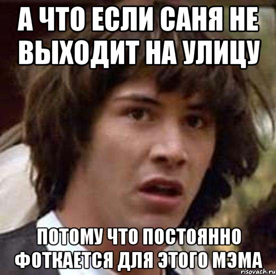 А ЧТО ЕСЛИ САНЯ не выходит на улицу потому что постоянно фоткается для этого мэма, Мем А что если (Киану Ривз)