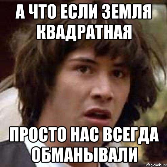 а что если земля квадратная просто нас всегда обманывали, Мем А что если (Киану Ривз)