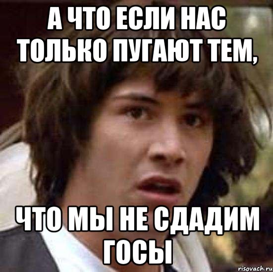 а что если нас только пугают тем, что мы не сдадим ГОСы, Мем А что если (Киану Ривз)