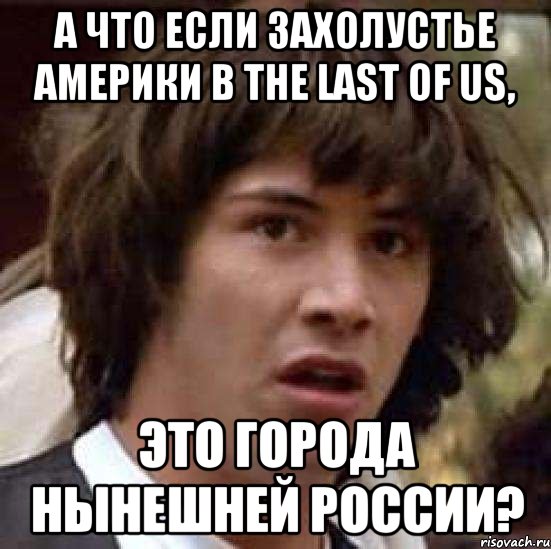 А что если захолустье Америки в the last of us, это города нынешней россии?, Мем А что если (Киану Ривз)