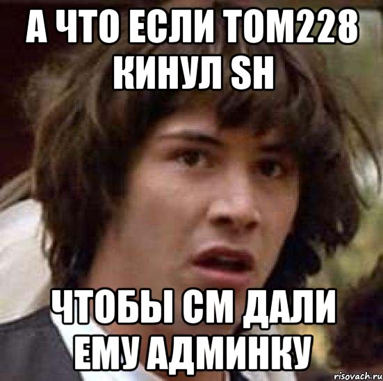 а что если Tom228 кинул SH чтобы CM дали ему админку, Мем А что если (Киану Ривз)