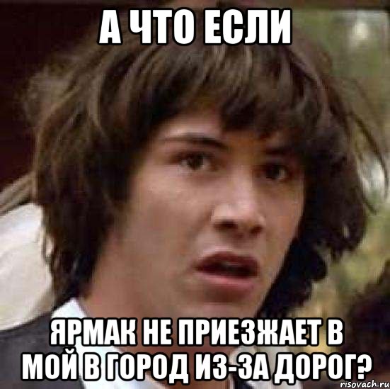 А что если Ярмак не приезжает в мой в город из-за дорог?, Мем А что если (Киану Ривз)