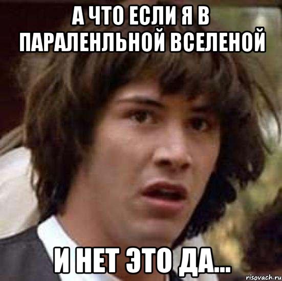 а что если я в параленльной вселеной и нет это да..., Мем А что если (Киану Ривз)