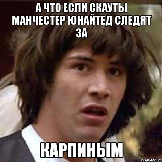 А что если скауты Манчестер Юнайтед следят за Карпиным, Мем А что если (Киану Ривз)